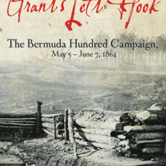 Grant's Left Hook: The Bermuda Hundred Campaign, May 5-June 7, 1864